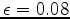 $ \epsilon = 0.08$
