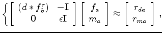 $\displaystyle \left\{ \left[ \begin{array}{cc} (d*f_a)^r & \bold{-I} \\ \bold{0...
... \approx \left[ \begin{array}{c} r_{db} \\ r_{mb} \end{array} \right] \right. ,$