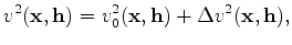 $\displaystyle v^2(\mathbf x, \mathbf h) = v_0^2(\mathbf x, \mathbf h) + \Delta v^2(\mathbf x, \mathbf h),$