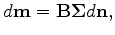 $\displaystyle d {\bf m} = {\bf B} {\bf\Sigma} d {\bf n},$