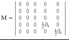 $\displaystyle {\bf M} = \left \vert \begin{array}{ccccc} 0 & 0 & 0 & 0 & 0 \\ 0...
...ial_t & 0 \\ 0 & 0 & 0 & 0 & \frac{1}{2}\partial_t \\ \end{array} \right \vert.$