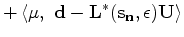 $\displaystyle + \left < \bf\mu,~ {\bf d} - {\bf L^*}(s_n,\epsilon) {\bf U} \right >$