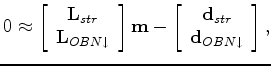 $\displaystyle 0 \approx \left[ \begin{array}{c} \mathbf L_{str} \\ \mathbf L_{O...
...gin{array}{c} \mathbf d_{str} \\ \mathbf d_{OBN\downarrow} \end{array} \right],$