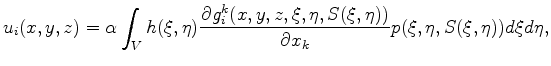 $\displaystyle u_i(x,y,z)=\alpha \int_V h(\xi,\eta)\frac{\partial g^k_i(x,y,z,\xi,\eta,S(\xi,\eta))}{\partial x_k}p(\xi,\eta,S(\xi,\eta)) d\xi d\eta,$