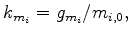 $\displaystyle k_{m_i}=g_{m_i}/m_{i,0},$