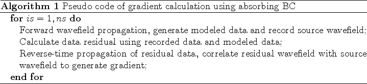 \begin{algorithm}
% latex2html id marker 29\caption{Pseudo code of gradient ca...
...ource wavefield to generate gradient;
\ENDFOR
\end{algorithmic}
\end{algorithm}