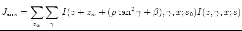 $\displaystyle J_{\mathrm{aux}} = \sum_{z_w} \sum_{\gamma} \, I(z+z_w+ (\rho \tan^2{\gamma} + \beta),\gamma,x;s_0)I(z,\gamma,x;s)$