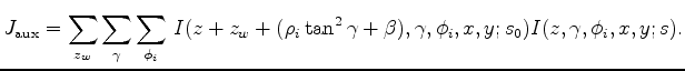 $\displaystyle J_{\mathrm{aux}} = \sum_{z_w} \sum_{\gamma}\sum_{\phi_i} \, I(z+z...
...(\rho_i \tan^2{\gamma} + \beta),\gamma,\phi_i,x,y;s_0)I(z,\gamma,\phi_i,x,y;s).$