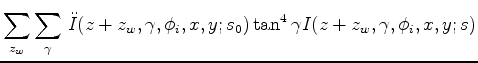 $\displaystyle \sum_{z_w} \sum_{\gamma} \, \ddot{I}(z+z_w,\gamma,\phi_i,x,y;s_0) \tan^4{\gamma} I(z+z_w,\gamma,\phi_i,x,y;s)$