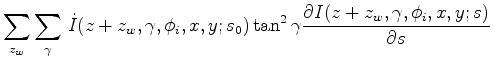 $\displaystyle \sum_{z_w} \sum_{\gamma} \, \dot{I}(z+z_w,\gamma,\phi_i,x,y;s_0) \tan^2{\gamma} \frac{\partial{I(z+z_w,\gamma,\phi_i,x,y;s)}}{\partial{s}}$