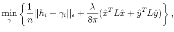 $\displaystyle \min_{\gamma} \left\{ \frac{1}{n} \vert\vert h_i - \gamma_i \vert...
...n} + \frac{\lambda}{8\pi} (\hat{x}^T L \hat{x} + \hat{y}^T L \hat{y}) \right\},$