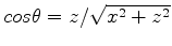 $ cos\theta=z/\sqrt {x^2 + z^2 }$