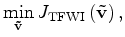 $\displaystyle \min_{{\bf {\tilde{{v}}}}} {J_{\rm TFWI}}\left({\bf {\tilde{{v}}}}\right) ,$