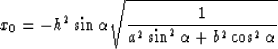 \begin{displaymath}
x_0 = {-h^2\sin{\alpha}\sqrt{1\over{a^2\sin^2{\alpha}+b^2\cos^2{\alpha} }}}\end{displaymath}