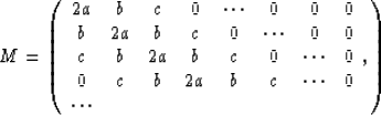 \begin{displaymath}
M =
\left(
\begin{array}
{cccccccc}
2a& b& c& 0&\cdots&0&0...
...&2a&b&c&\cdots&0\\ \cdots& & & & & & & \\ \end{array},
\right)\end{displaymath}