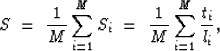 \begin{displaymath}
S \ =\ \frac{1}{M} \sum_{i=1}^{M} S_i \ =\ \frac{1}{M} \sum_{i=1}^{M} 
\frac{t_i}{l_i},\end{displaymath}