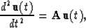 \begin{displaymath}
{d^2 {\bf u}(t) \over d t^2} = {\bf A} {\bf u}(t),\end{displaymath}