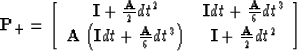 \begin{displaymath}
{\bf P_{+}} = \left[ \begin{array}
{cc} {\bf I} + {{\bf A} \...
 ...\right) & 
{\bf I} + {{\bf A} \over 2} dt^2 \end{array} \right]\end{displaymath}
