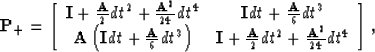 \begin{displaymath}
{\bf P_{+}} = \left[ \begin{array}
{ccc} {\bf I} + {{\bf A} ...
 ... \over 2} dt^2 + {{\bf A}^2 \over 24} dt^4 \end{array} \right],\end{displaymath}