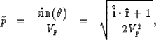 \begin{displaymath}
\tilde{p} \; \; = \; \; {\sin (\theta) \over V_p} \; \; = \; \;
\sqrt{{\bf \hat{i} \cdot \hat{r}} + 1 \over 2 V_p^2},\end{displaymath}