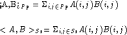 \begin{eqnarraystar}
<A,B\gt _{Pp} & = & \Sigma_{i,j \in Pp} A(i,j) B(i,j) \\ [.25in]
 <A,B\gt _{Ss} & = & \Sigma_{i,j \in Ss} A(i,j) B(i,j) \cr\end{eqnarraystar}