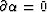 $ \partial \alpha = 0 $