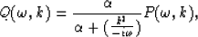 \begin{displaymath}
Q(\omega, k) = {\alpha \over{\alpha+({k^2\over -i\omega})}}P(\omega, k),\end{displaymath}