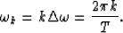 \begin{displaymath}
\omega_k = k \Delta \omega = {2\pi k \over T}.\end{displaymath}