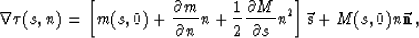 \begin{displaymath}
\nabla \tau(s,n)= \left[m(s,0)+{\partial m \over \partial n}...
 ...l M \over \partial s}n^2\right]\vec{\bf s}+
M(s,0)n\vec{\bf n},\end{displaymath}