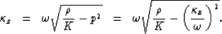 \begin{displaymath}
\kappa_z \;\; = \;\; \omega \sqrt{{\rho \over K} - p^2} \;\;...
 ...qrt{{\rho \over K} - \left( {\kappa_x \over \omega} \right)^2}.\end{displaymath}