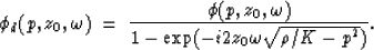 \begin{displaymath}
\phi_d(p,z_0,\omega) \; = \; {\phi(p,z_0,\omega) \over 1 - \exp (-i 2 z_0 
\omega \sqrt{\rho/K - p^2})}.\end{displaymath}