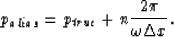 \begin{displaymath}
p_{alias} = p_{true} + n { 2 \pi \over \omega \Delta x }.\end{displaymath}