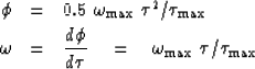 \begin{eqnarray}
\phi &=& 0.5\ \omega_{\max} \ \tau^2 / \tau_{\max} \\ \omega &=...
 ...\phi \over d\tau} \quad = \quad \omega_{\max} \ \tau / \tau_{\max}\end{eqnarray}