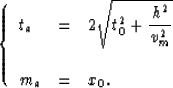 \begin{displaymath}
\left\{
\begin{array}
{lll}
t_a & = & 2\sqrt{t^2_0+\displaystyle{h^2 \over v^2_m}} \\ \\ m_a & = & x_0.\end{array}\right.\end{displaymath}