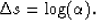 \begin{displaymath}
 {\Delta s} = {\log(\alpha)}.\end{displaymath}