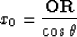 \begin{displaymath}
x_0 = {{\bf OR} \over { \cos \theta}}\end{displaymath}