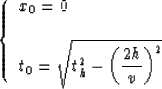 \begin{displaymath}
\left \{ \begin{array}
{l}
x_0 = \displaystyle{ 0 }
\\ \\ t_...
 ...^2 - \left ( {{2h} \over v} \right )^2 } 
 }\end{array} \right.\end{displaymath}