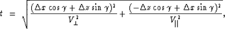 \begin{displaymath}
t \ =\ \sqrt{
\frac{(\Delta x \cos \gamma + \Delta z \sin \g...
 ... \cos \gamma + \Delta x \sin \gamma )^2}
{V_{\parallel}^{2}}
},\end{displaymath}