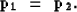 \begin{displaymath}
{\bf p_{1}} \ =\ {\bf p_{2}}.\end{displaymath}