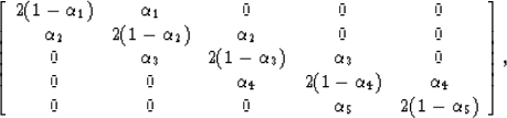 \begin{displaymath}
\left[
\begin{array}
{ccccc}
2(1-\alpha_1)&\alpha_1&0&0&0\\ ...
 ...)&\alpha_4\\ 0&0&0&\alpha_5&2(1-\alpha_5)\\ \end{array}\right],\end{displaymath}