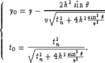 \begin{displaymath}
\left \{ \begin{array}
{l}
y_0 = \displaystyle{y- {{2h^2 \si...
 ...t_n^2+4h^2{{\sin^2\theta} \over v^2} } }
 }.\end{array} \right.\end{displaymath}