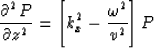\begin{displaymath}
\frac{\partial^2 P }{ \partial z^2 } = \left[ k_x^2 -\frac{\omega^2}{v^2} \right] P \end{displaymath}