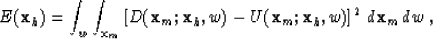 \begin{displaymath}
E({\bf x}_h) = 
 \int_w \int_{{\bf x}_m} \left[ D({\bf x}_m;...
 ...,w) - U({\bf x}_m;{\bf x}_h,w) \right]^2 
 \,d{\bf x}_m\,dw \;,\end{displaymath}