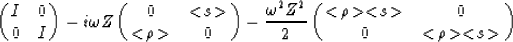 \begin{displaymath}
\pmatrix{
I & 0 \cr
0 & I
}
- i \omega Z
\pmatrix{
0 &...
...{
<\!\rho\!\gt<\!s\!\gt & 0 \cr
0 & <\!\rho\!\gt<\!s\!\gt
}\end{displaymath}