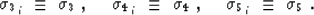 \begin{displaymath}
\sigma_{3_{\,i}} \ \equiv\ \sigma_3 \ ,\ \ \ \
\sigma_{4_{\,...
 ...iv\ \sigma_4 \ ,\ \ \ \
\sigma_{5_{\,i}} \ \equiv\ \sigma_5 \ .\end{displaymath}