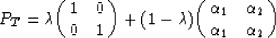 \begin{displaymath}
P_{T}=\lambda {\pmatrix{1 & 0 \cr
0 & 1 \cr}}
+ ( 1-\lambd...
...rix{ \alpha_{1} & \alpha_{2} \cr
\alpha_{1} & \alpha_{2} \cr}}\end{displaymath}
