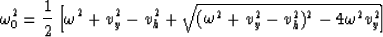 \begin{displaymath}
\omega_0^2 = {1 \over 2} 
\left [{ \omega^2+v_y^2-v_h^2 + 
{\sqrt {(\omega^2+v_y^2-v_h^2)^2-4 \omega^2 v_y^2}}} \right ]\end{displaymath}