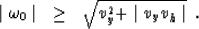 \begin{displaymath}
\begin{array}
{lcl}
\mid \omega_0 \mid & \geq & \sqrt{v_y^2+ \mid v_y v_h \mid}\end{array}.\end{displaymath}