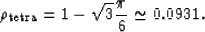 \begin{displaymath}
\rho_{\rm tetra} = 1 - \sqrt{3} \frac{\pi}{6} \simeq 0.0931 .\end{displaymath}
