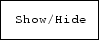 \fbox {\tt Show/Hide}
